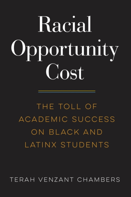 Racial Opportunity Cost : The Toll of Academic Success on Black and Latinx Students, Paperback / softback Book