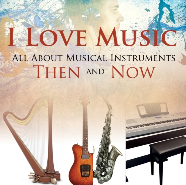 I Love Music : All about Musical Instruments Then and Now, Paperback / softback Book