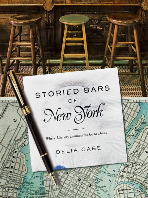 Storied Bars of New York : Where Literary Luminaries Go to Drink, Hardback Book