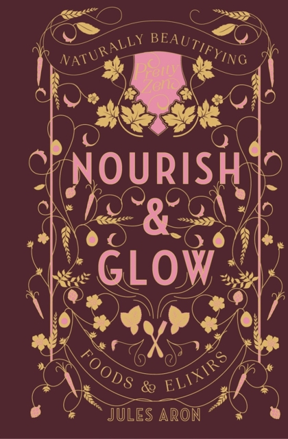 Nourish & Glow : Naturally Beautifying Foods & Elixirs, Hardback Book