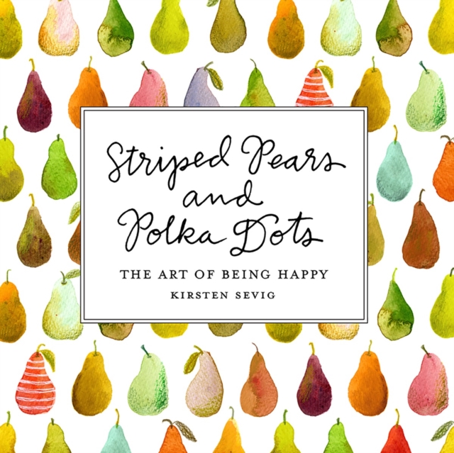 Striped Pears and Polka Dots : The Art of Being Happy, Hardback Book