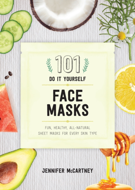 101 DIY Face Masks : Fun, Healthy, All-Natural Sheet Masks for Every Skin Type, EPUB eBook