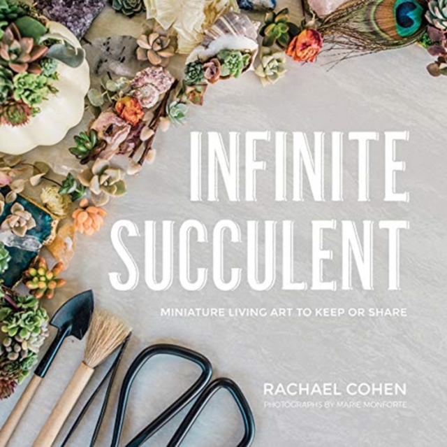 Infinite Succulent : Miniature Living Art to Keep or Share, Hardback Book