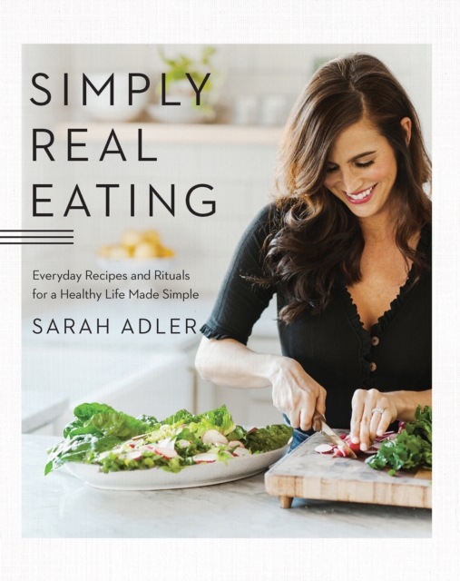 Simply Real Eating : Everyday Recipes and Rituals for a Healthy Life Made Simple, EPUB eBook