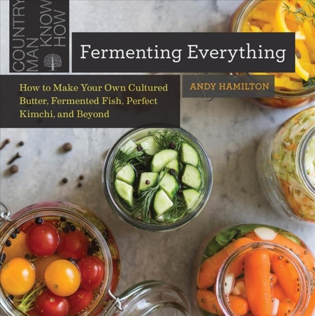 Fermenting Everything : How to Make Your Own Cultured Butter, Fermented Fish, Perfect Kimchi, and Beyond, Paperback / softback Book