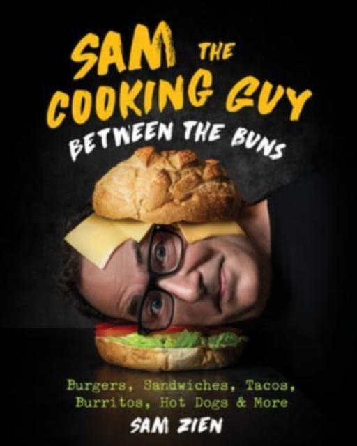 Sam the Cooking Guy: Between the Buns : Burgers, Sandwiches, Tacos, Burritos, Hot Dogs & More, Hardback Book