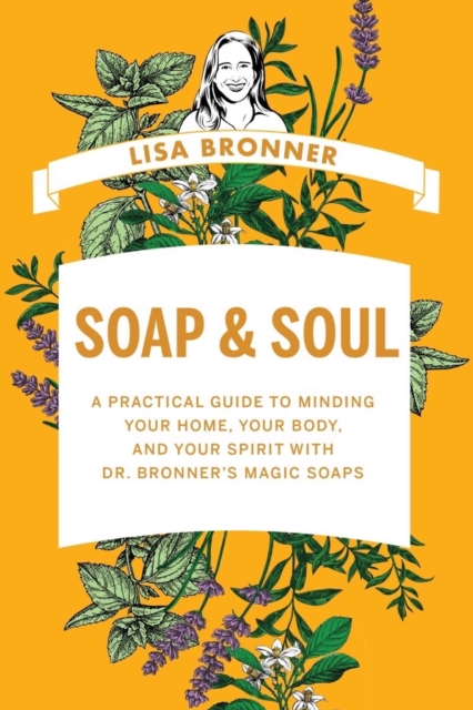 Soap & Soul : A Practical Guide to Minding Your Home, Your Body, and Your Spirit with Dr. Bronner's Magic Soaps, Hardback Book