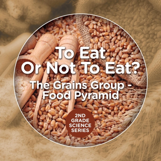 To Eat or Not to Eat? the Grains Group - Food Pyramid : 2nd Grade Science Series, Paperback / softback Book