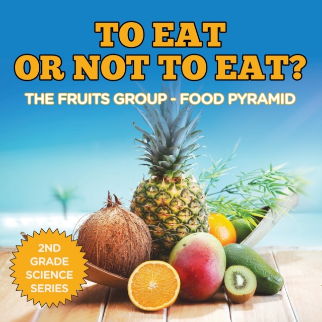 To Eat or Not to Eat? the Fruits Group - Food Pyramid : 2nd Grade Science Series, Paperback / softback Book