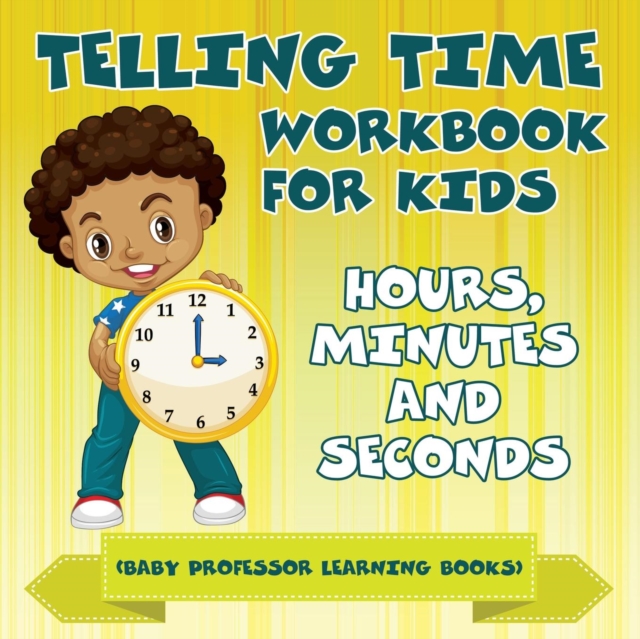 Telling Time Workbook for Kids : Hours, Minutes and Seconds (Baby Professor Learning Books), Paperback / softback Book