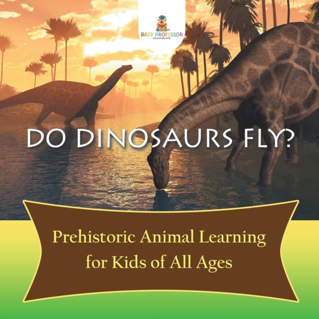 Do Dinosaurs Fly? Prehistoric Animal Learning for Kids of All Ages, Paperback / softback Book