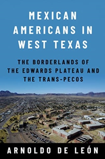Mexican Americans in West Texas : The Borderlands of the Edwards Plateau and the Trans-Pecos, Hardback Book