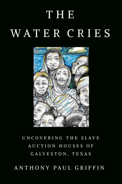 The Water Cries : Uncovering the Slave Auction Houses of Galveston, Texas, Paperback / softback Book
