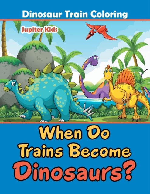 When Do Trains Become Dinosaurs? : Dinosaur Train Coloring, Paperback / softback Book