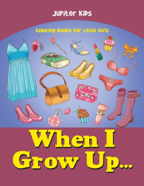When I Grow Up... : Coloring Books for Little Girls, Paperback / softback Book