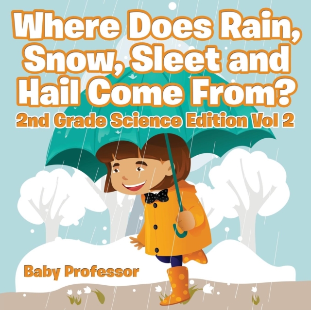 Where Does Rain, Snow, Sleet and Hail Come From? 2nd Grade Science Edition Vol 2, Paperback / softback Book