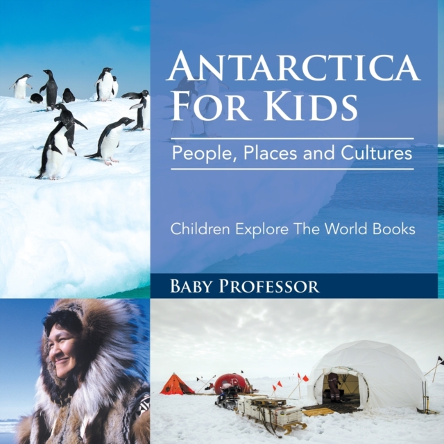Antarctica for Kids : People, Places and Cultures - Children Explore the World Books, Paperback / softback Book