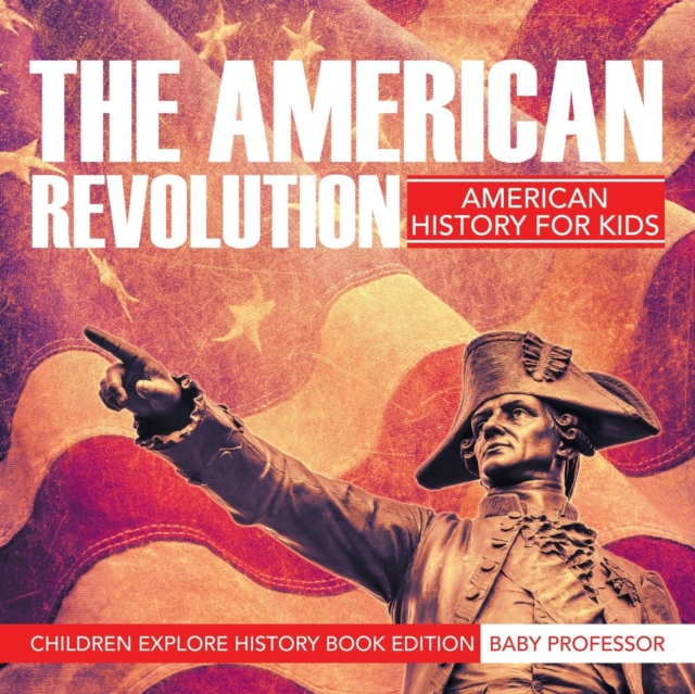 The American Revolution : American History for Kids - Children Explore History Book Edition, Paperback / softback Book