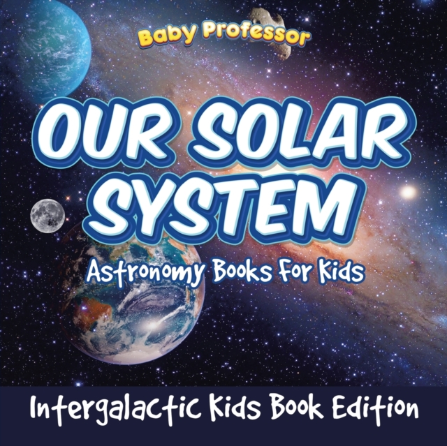 Our Solar System : Astronomy Books for Kids - Intergalactic Kids Book Edition, Paperback / softback Book