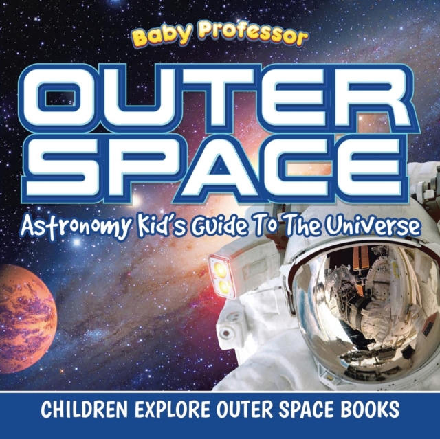 Outer Space : Astronomy Kid's Guide to the Universe - Children Explore Outer Space Books, Paperback / softback Book