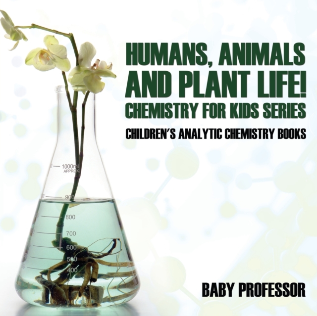 Humans, Animals and Plant Life! Chemistry for Kids Series - Children's Analytic Chemistry Books, Paperback / softback Book