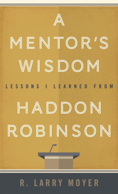 A Mentor's Wisdom : Lessons I Learned from Haddon Robinson, Paperback / softback Book