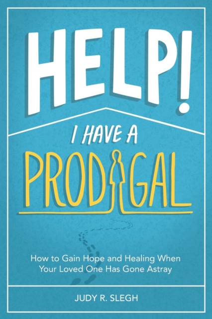 Help! I Have a Prodigal : How to Gain Hope and Healing When Your Loved One has Gone Astray, Paperback / softback Book