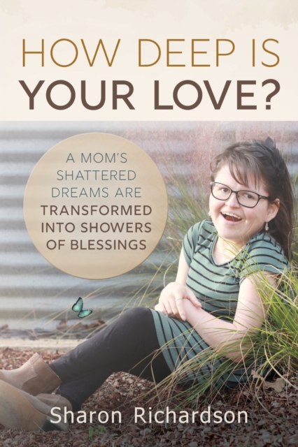How Deep is Your Love? : A Mom's Shattered Dreams are Transformed into Showers of Blessings, Paperback / softback Book