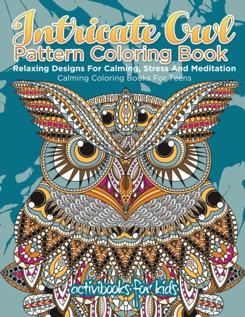 Intricate Owl Pattern Coloring Book : Relaxing Designs For Calming, Stress And Meditation - Calming Coloring Books For Teens, Paperback / softback Book
