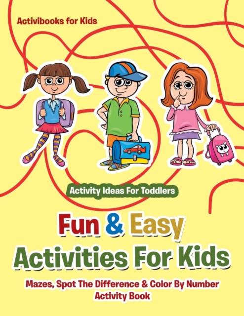 Fun & Easy Activities For Kids : Mazes, Spot The Difference & Color By Number Activity Book - Activity Ideas For Toddlers, Paperback / softback Book