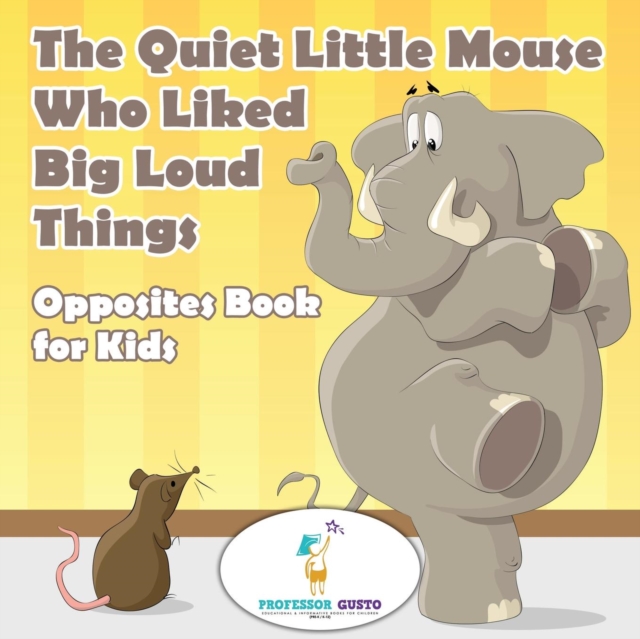 The Quiet Little Mouse Who Liked Big Loud Things Opposites Book for Kids, Paperback / softback Book