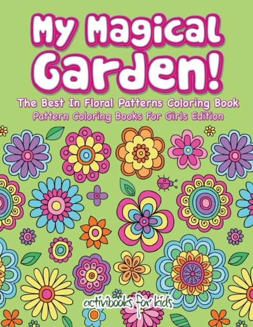 My Magical Garden! The Best In Floral Patterns Coloring Book - Pattern Coloring Books For Girls Edition, Paperback / softback Book