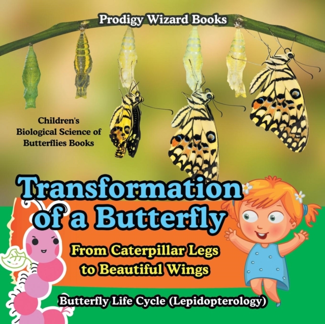 Transformation of a Butterfly : From Caterpillar Legs to Beautiful Wings - Butterfly Life Cycle (Lepidopterology) - Children's Biological Science of Butterflies Books, Paperback / softback Book
