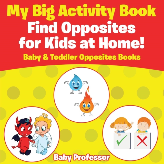 My Big Activity Book : Find Opposites for Kids at Home! - Baby & Toddler Opposites Books, Paperback / softback Book