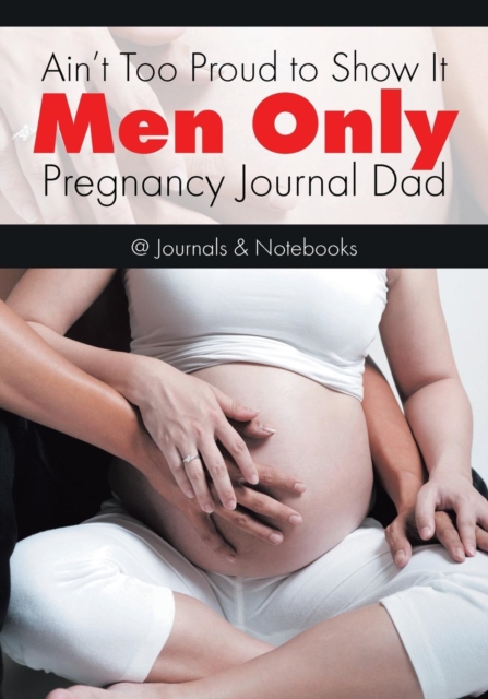 Ain't Too Proud to Show It : Men Only - Pregnancy Journal Dad, Paperback / softback Book