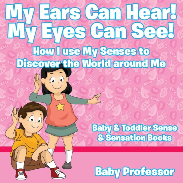 My Ears Can Hear! My Eyes Can See! How I use My Senses to Discover the World Around Me - Baby & Toddler Sense & Sensation Books, Paperback / softback Book