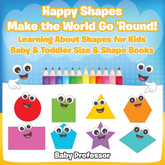 Happy Shapes Make the World Go 'Round! Learning About Shapes for Kids - Baby & Toddler Size & Shape Books, Paperback / softback Book