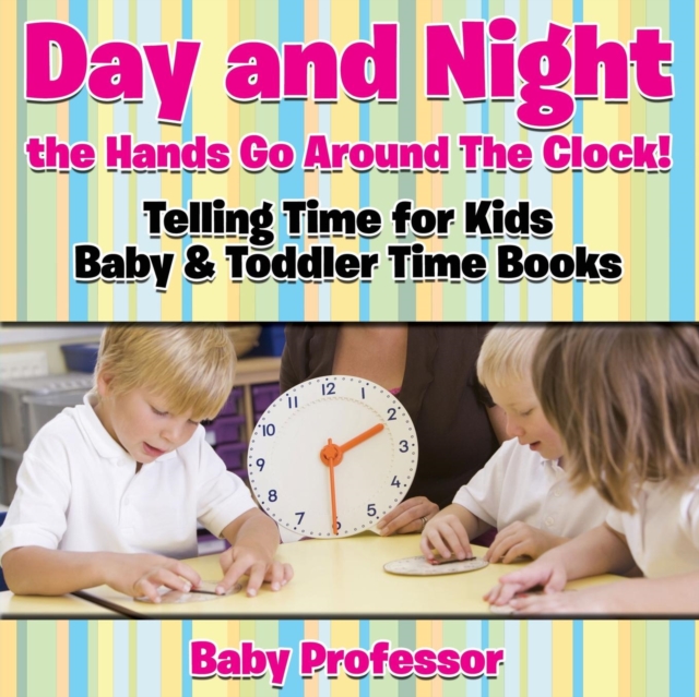 Day and Night the Hands Go Around The Clock! Telling Time for Kids - Baby & Toddler Time Books, Paperback / softback Book