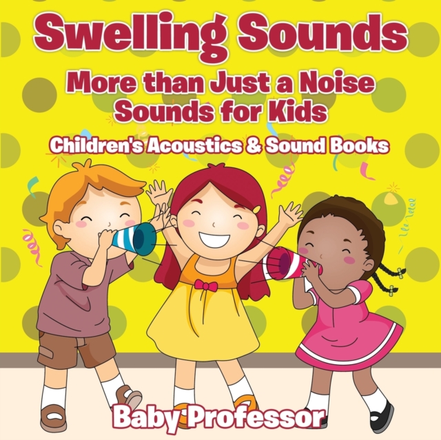 Swelling Sounds : More than Just a Noise - Sounds for Kids - Children's Acoustics & Sound Books, Paperback / softback Book