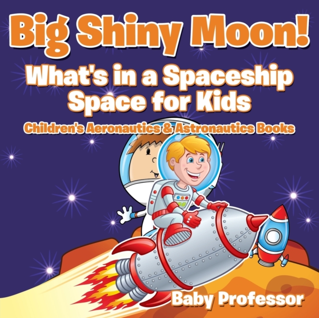 Big Shiny Moon! What's in a Spaceship - Space for Kids - Children's Aeronautics & Astronautics Books, Paperback / softback Book