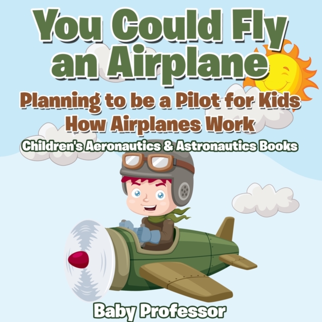 You Could Fly an Airplane : Planning to be a Pilot for Kids - How Airplanes Work - Children's Aeronautics & Astronautics Books, Paperback / softback Book