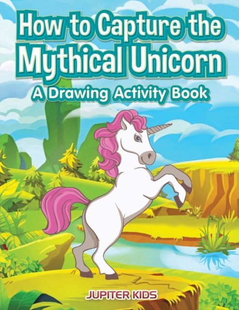 How to Capture the Mythical Unicorn : A Drawing Activity Book, Paperback / softback Book