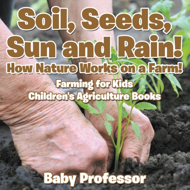 Soil, Seeds, Sun and Rain! How Nature Works on a Farm! Farming for Kids - Children's Agriculture Books, Paperback / softback Book