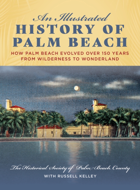 An Illustrated History of Palm Beach : How Palm Beach Evolved over 150 years from Wilderness to Wonderland, Hardback Book
