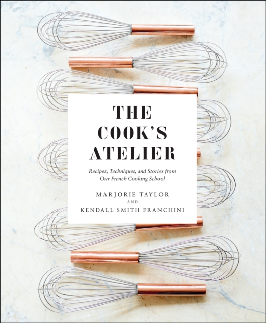 The Cook's Atelier : Recipes, Techniques, and Stories from Our French Cooking School, EPUB eBook