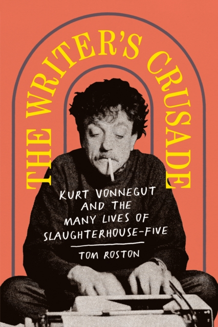 The Writer's Crusade : Kurt Vonnegut and the Many Lives of Slaughterhouse-Five, EPUB eBook
