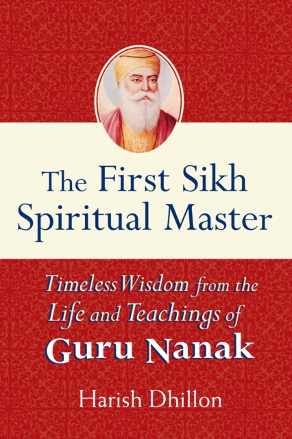 The First Sikh Spiritual Master : Timeless Wisdom from the Life and Teachings of Guru Nanak, Hardback Book