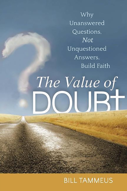 The Value of Doubt : Why Unanswered Questions, Not Unquestioned Answers, Build Faith, Hardback Book