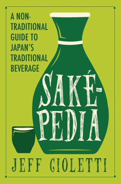 Sakepedia : A Non-Traditional Guide to Japan's Traditional Beverage, Paperback / softback Book