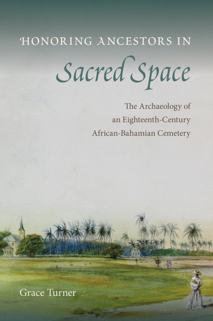 Honoring Ancestors in Sacred Space : The Archaeology of an Eighteenth-Century African-Bahamian Cemetery, Hardback Book